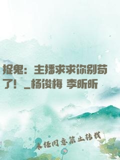 捉鬼：主播求求你别苟了！